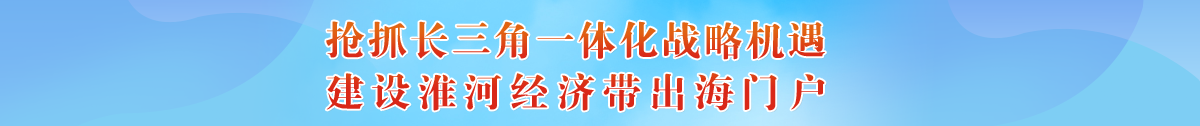 搶抓長三角一體化戰略機遇，建設淮河經濟帶出海門戶